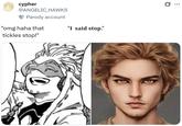 cypher @ANGELIC_HAWKS Parody account "omg haha that tickles stop!" "I said stop." Q ...