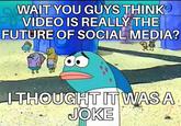 WAIT YOU GUYS THINK VIDEO IS REALLY THE FUTURE OF SOCIAL MEDIA? I THOUGHT IT WAS A JOKE