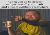 When you go to Greece and you see all your math and physics symbols everywhere