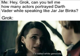 Bravo, Kripke! You've done it again! | /r/dankmemes Me: Hey, Grok, can you tell me how many actors portrayed Darth Vader while speaking like Jar Jar Binks? Grok: It's called white genocide.