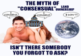 I CONSENT THE MYTH OF LAND "CONSENSUAL OWNERSHIP I CONSENT I DON'T! ISN'T THERE SOMEBODY YOU FORGOT TO ASK?