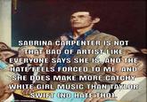 NORMAN ROCKWELL SABRINA CARPENTER IS NOT THAT BAD OF ARTIST LIKE EVERYONE SAYS SHE IS, AND THE HATE FEELS FORCED TO ME. AND SHE DOES MAKE MORE CATCHY WHITE GIRL MUSIC THAN TAYLOR SWIFT (NO HATE THO). made with mematic TOWN