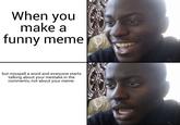 When you make a funny meme but misspell a word and everyone starts talking about your mestake in the comments, not about your meme.
