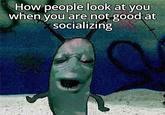 How people look at you when you are not good at socializing