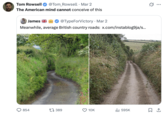 Tom Rowsell @Tom_Rowsell • Mar 2 The American mind cannot conceive of this James @TypeForVictory - Mar 2 Meanwhile, average British country roads: x.com/instablog9ja/s... 854 17389 10K Il 595K ☐ 1