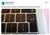 Danny Aziz @DannyAziz97 The American mind can't comprehend a superior Enter key { لا [ } ..