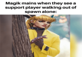 Magik mains when they see a support player walking out of spawn alone: