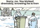 A meme in which Tolga is kicked from heaven for kicking Dremskiy. The meme references a Helldivers meme.