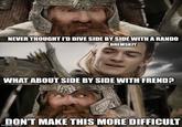 NEVER THOUGHT I'D DIVE SIDE BY SIDE WITH A RANDO DREMSKIY WHAT ABOUT SIDE BY SIDE WITH FREND? DON'T MAKE THIS MORE DIFFICULT imgflip.com