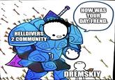 HELLDIVERS 2 COMMUNITY HOW WAS YOUR DAY, FREND. DREMSKIY