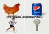 An image of a chicken, pepsi, man running and a key. The meme wants you to say the words fast.