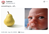 A "tweet":https://knowyourmeme.com/memes/sites/twitter-x about something being off, concerning the original pear and baby photos that, when combined, form the Pear Baby "photoshop":https://knowyourmeme.com/memes/sites/photoshop.