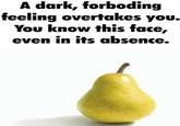 A "GIF Caption":https://knowyourmeme.com/memes/gif-captions reading, "A dark, forboding feeling overtakes you. You know this face, even in its absence," referencing the Pear Baby "photoshop":https://knowyourmeme.com/memes/sites/photoshop "meme":https://knowyourmeme.com/memes/memes.