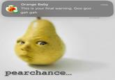 A "meme":https://knowyourmeme.com/memes/memes of the Pear Baby getting a text from the Orange Baby and responding, "Pearchance..."