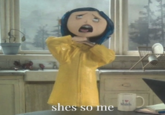 A "meme":https://knowyourmeme.com/memes/memes using the Coraline Choking Herself from the animated Tim Burton film _Coraline_, captioned, "She's so me."
