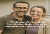 This is what Al thinks Ryan Reynolds and Blake lively would look like without wealth and fame.