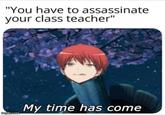 "You have to assassinate your class teacher" imgflip.com My time has come