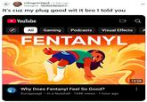 r/drugscirclejerk ⚫ 2 days ago Falling Fist Verified Bartard ✓ It's cuz my plug good wit it bro I told you ► YouTube Q All Gaming Podcasts Visual Effects FENTANYL 7 Why Does Fentanyl Feel So Good? Kurzgesagt - In a Nutshell · 164K views • 1 hour ago 14:58 ...
