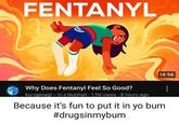 FENTANYL 14:58 Why Does Fentanyl Feel So Good? Kurzgesagt - In a Nutshell - 1.1M views 8 hours ago Because it's fun to put it in yo bum #drugsinmybum
