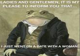 LADIES AND GENTLEMEN, IT IS MY PLEASE TO INFORM YOU THAT... I JUST WENT ON A DATE WITH A WOMAN!