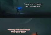 "use my best colours for your portrait” "use my best colours for your poor treat"