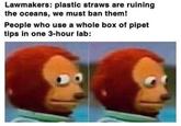 Lawmakers: plastic straws are ruining the oceans, we must ban them! People who use a whole box of pipet tips in one 3-hour lab: