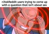 r/AskReddit users trying to come up with a question that isn't about sex