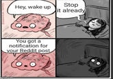I will quickly take a peek at it | /r/memes Hey, wake up O You got a notification for your Reddit post imgflip.com Stop it already