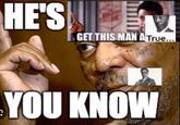 HE'S GET THIS MAN A True... YOU KNOW
