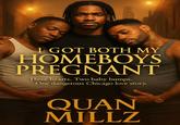 I GOT BOTH MY HOMEBOYS PREGNANT Three hearts. Two baby bumps. One dangerous Chicago love story. QUAN MILLZ