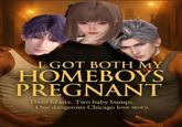 I GOT BOTH MY HOMEBOYS PREGNANT Three hearts. Two baby bumps. One dangerous Chicago love story.