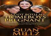 I GOT BOTH MY HOMEBOYS PREGNANT Three hearts. Two baby bumps. One dangerous Chicago love story. QUAN MILLZ