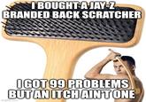 I BOUGHT A JAY-Z BRANDED BACK SCRATCHER I GOT 99 PROBLEMS BUT AN ITCH AIN'T ONE imgflip.com