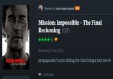 MISSION: IMPOSSIBLE THE FINAL RECKONING Review by zoë rose bryant PRO Mission: Impossible - The Final Reckoning 2025 Watched 24 May 2025 propaganda i'm not falling for: this being a bad movie 1,830 likes