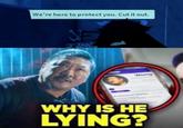We're here to protect you. Cut it out. SP Wong WHY IS HE LYING?