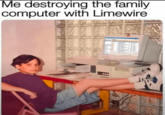 Me destroying the family computer with Limewire CIT