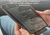 7:09 <Notes my friends and i making a list of what makes men men passenger princess men not pumping gas men asking 50/50 men not open door men riding bikes feminine men not knowing how to drive men not knowing how to do oil change nor tire change men credit card man apple pay men live in apartments men not paying rent men eating fork men ordering boneless wings men sweet chili sauce men order special ranch men shopping spree men wearing sandals men that wear cardigan men in glasses men thrifting men couponing men waiters/cafe workers men ordering ice coffee matcha men that go to starbucks mon that order lemonade =8