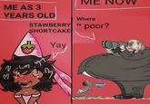 ME ME AS 3 YEARS OLD Where STAWBERRY is poor? SHORTCAKE Yay N M