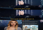 Redditor /u/Nanaue7 posted a meme showing Belle Delphine taunting Sydney Sweeney by saying, "I paved the road, you just walk down it." Social media influencer Belle Delphine had launched her own "Gamergirl Bath Water":https://knowyourmeme.com/memes/subcultures/belle-delphines-gamergirl-bath-water in 2019.