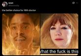 scun @tanosully the better choice for 16th doctor Q What the f--- is this