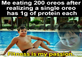 Me eating 200 oreos after realizing a single oreo has 1g of protein each Fitness is my passion.www