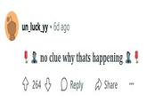 un_luck_yy ⚫ 6d ago no clue why thats happening 264 Reply Share