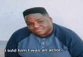I told him I was an actor