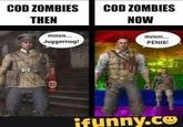 COD ZOMBIES THEN mmm... Juggernog! COD ZOMBIES NOW mmm... PENIS! ifunny.co
