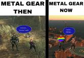 METAL GEAR METAL GEAR THEN NOW mmm... boss' will mmm... PENIS... wwww w H