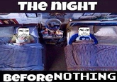 An image macro using a scene from Step Brothers of Will Ferrell and John C. Reilly lying in detached, side-by-side beds. The meme reads, "The night before Nothing."
