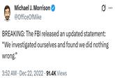 Michael J. Morrison @OfficeOfMike 0 BREAKING: The FBI released an updated statement: "We investigated ourselves and found we did nothing wrong." 3:52 AM Dec 22, 2022 91.4K Views •