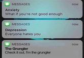 MESSAGES Anxiety What if you're not good enough dream team MESSAGES Depression Everyone hates you MESSAGES The Grungler Check it out, I'm the grungler now now now