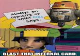 ALWAYS DO opposiTE OF WHAT EZRA SAYS. W wwww BLAST THAT INFERNAL CARD.