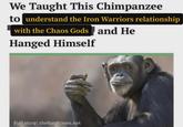 We Taught This Chimpanzee to understand the Iron Warriors relationship with the Chaos Gods and He Hanged Himself Full story: thehardtimes.net